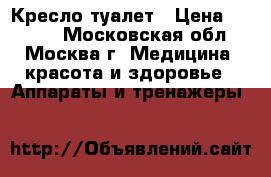 Кресло-туалет › Цена ­ 1 500 - Московская обл., Москва г. Медицина, красота и здоровье » Аппараты и тренажеры   